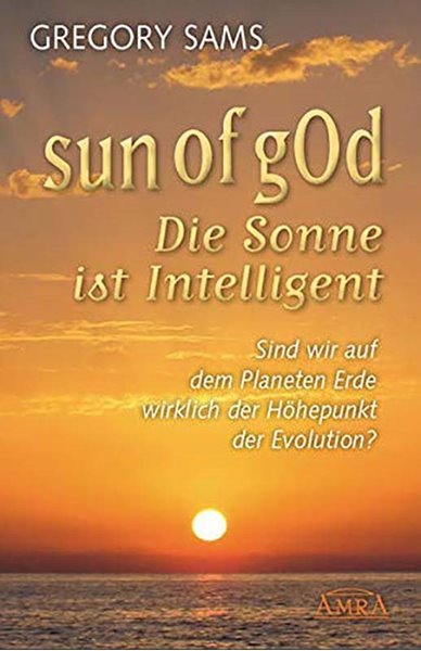 Bild von Sams, Gregory: Sun of gOd - Die Sonne ist intelligent. Sind wir wirklich der Höhepunkt der Evolution?